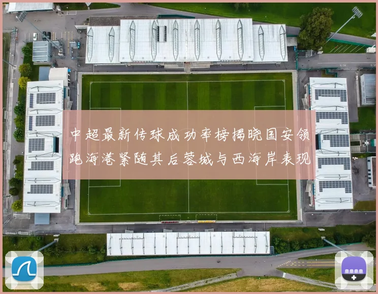 中超最新传球成功率榜揭晓国安领跑海港紧随其后蓉城与西海岸表现不俗