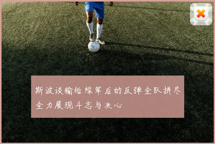 斯波谈输给绿军后的反弹全队拼尽全力展现斗志与决心