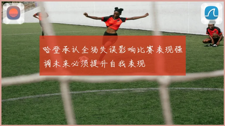 哈登承认全场失误影响比赛表现强调未来必须提升自我表现